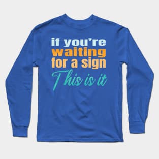 If you're waiting for a sign this is it Long Sleeve T-Shirt